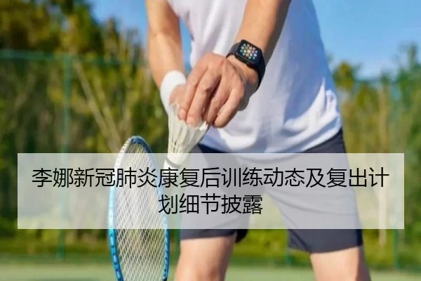李娜新冠肺炎康复后训练动态及复出计划细节披露